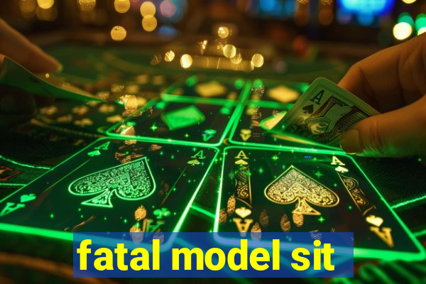 fatal model sit